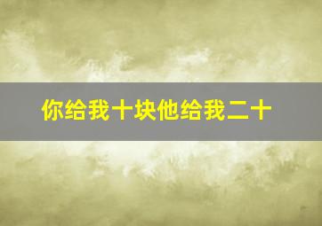 你给我十块他给我二十