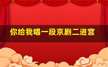 你给我唱一段京剧二进宫