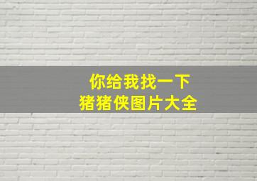 你给我找一下猪猪侠图片大全