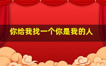 你给我找一个你是我的人