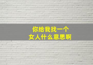 你给我找一个女人什么意思啊