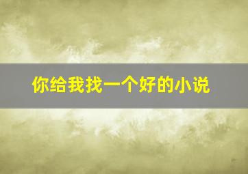 你给我找一个好的小说