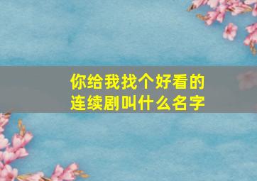 你给我找个好看的连续剧叫什么名字