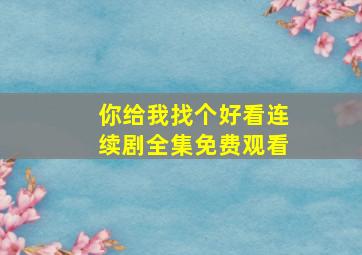 你给我找个好看连续剧全集免费观看