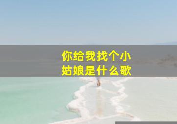 你给我找个小姑娘是什么歌