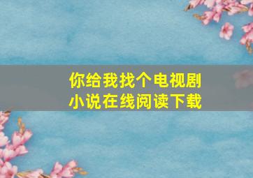 你给我找个电视剧小说在线阅读下载