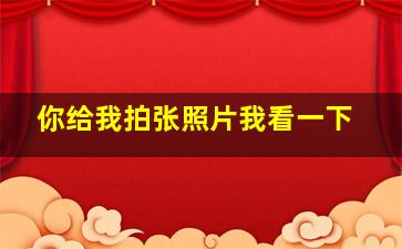 你给我拍张照片我看一下