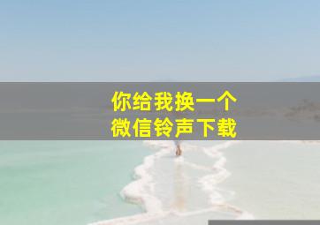 你给我换一个微信铃声下载