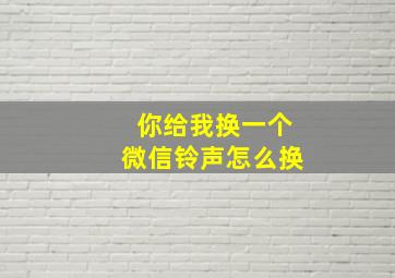 你给我换一个微信铃声怎么换