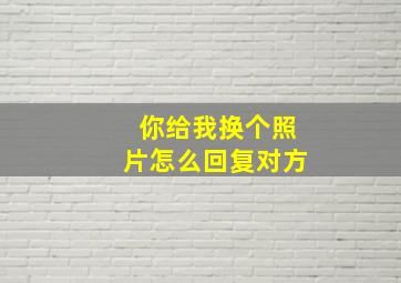 你给我换个照片怎么回复对方