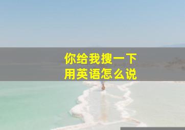 你给我搜一下用英语怎么说