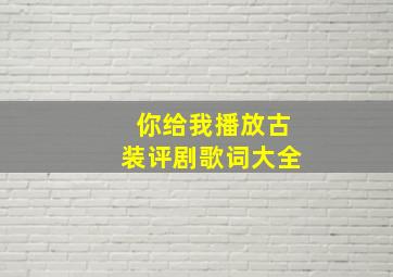 你给我播放古装评剧歌词大全