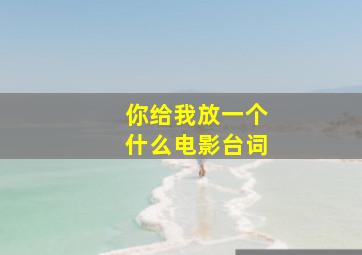 你给我放一个什么电影台词