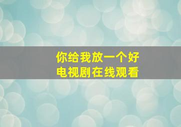 你给我放一个好电视剧在线观看