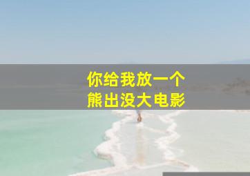 你给我放一个熊出没大电影