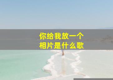 你给我放一个相片是什么歌