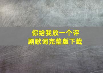 你给我放一个评剧歌词完整版下载