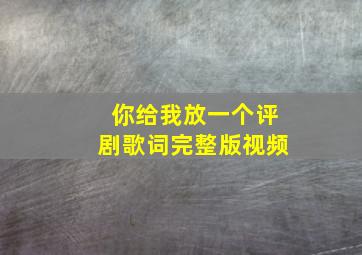 你给我放一个评剧歌词完整版视频