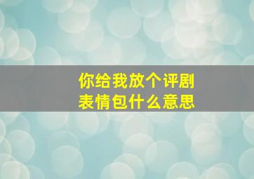 你给我放个评剧表情包什么意思