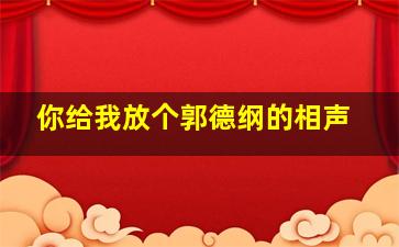 你给我放个郭德纲的相声