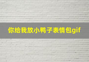 你给我放小鸭子表情包gif