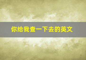 你给我查一下去的英文