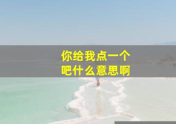 你给我点一个吧什么意思啊