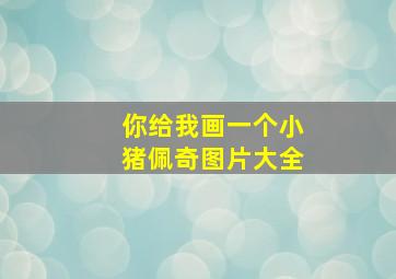 你给我画一个小猪佩奇图片大全