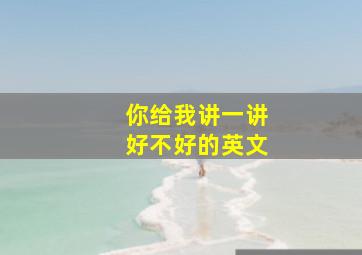 你给我讲一讲好不好的英文