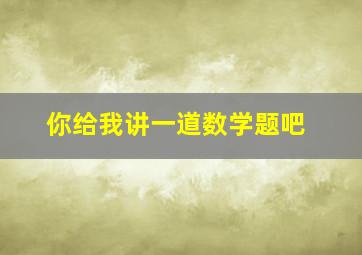 你给我讲一道数学题吧