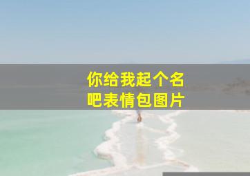 你给我起个名吧表情包图片