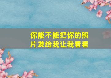 你能不能把你的照片发给我让我看看