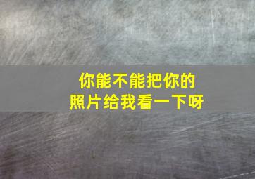 你能不能把你的照片给我看一下呀