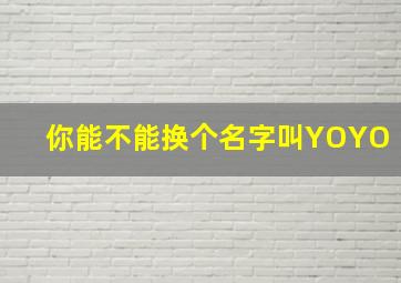 你能不能换个名字叫YOYO