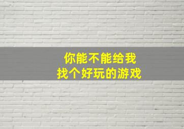 你能不能给我找个好玩的游戏