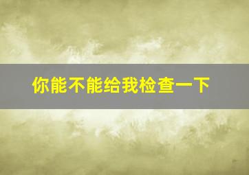 你能不能给我检查一下