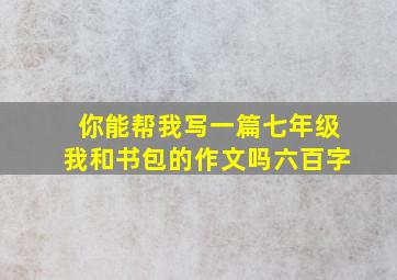 你能帮我写一篇七年级我和书包的作文吗六百字