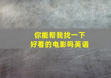 你能帮我找一下好看的电影吗英语