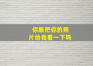 你能把你的照片给我看一下吗