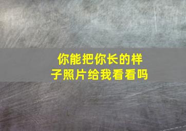 你能把你长的样子照片给我看看吗