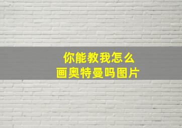 你能教我怎么画奥特曼吗图片