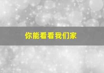 你能看看我们家