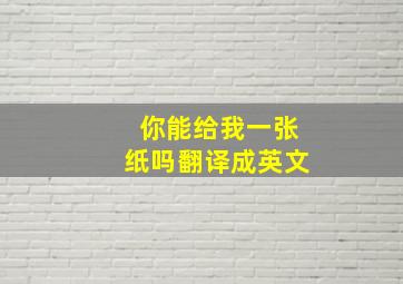 你能给我一张纸吗翻译成英文