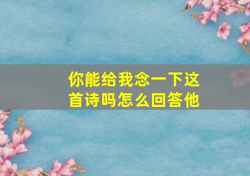 你能给我念一下这首诗吗怎么回答他