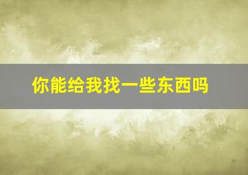 你能给我找一些东西吗