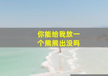 你能给我放一个熊熊出没吗