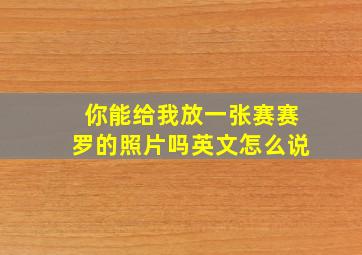 你能给我放一张赛赛罗的照片吗英文怎么说