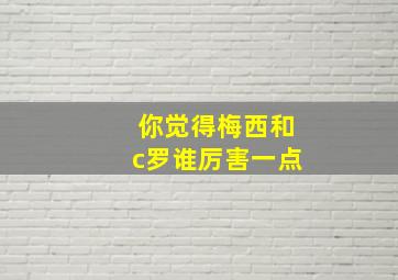 你觉得梅西和c罗谁厉害一点