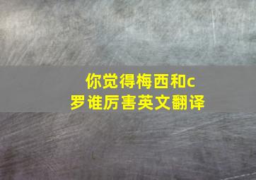 你觉得梅西和c罗谁厉害英文翻译