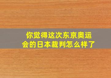 你觉得这次东京奥运会的日本裁判怎么样了